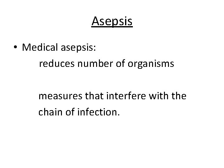 Asepsis • Medical asepsis: reduces number of organisms measures that interfere with the chain