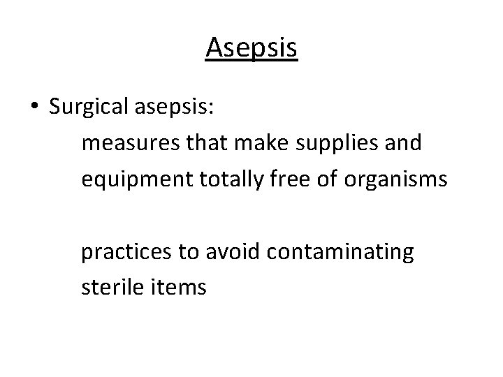 Asepsis • Surgical asepsis: measures that make supplies and equipment totally free of organisms