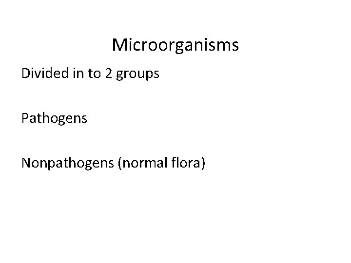Microorganisms Divided in to 2 groups Pathogens Nonpathogens (normal flora) 