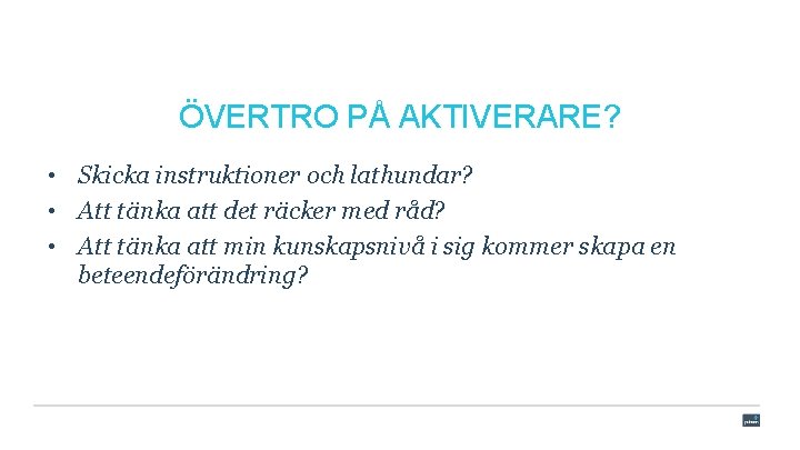 ÖVERTRO PÅ AKTIVERARE? • Skicka instruktioner och lathundar? • Att tänka att det räcker