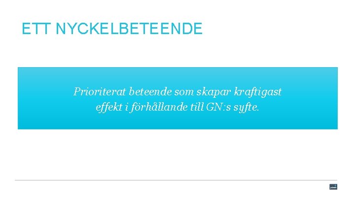 ETT NYCKELBETEENDE Prioriterat beteende som skapar kraftigast effekt i förhållande till GN: s syfte.