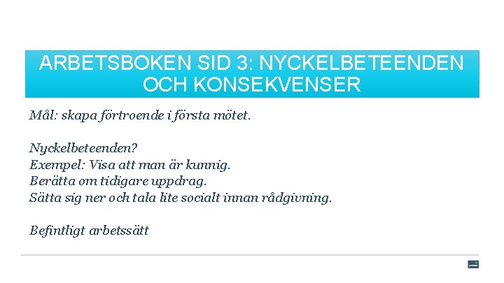 ARBETSBOKEN SID 3: NYCKELBETEENDEN OCH KONSEKVENSER Mål: skapa förtroende i första mötet. Nyckelbeteenden? Exempel: