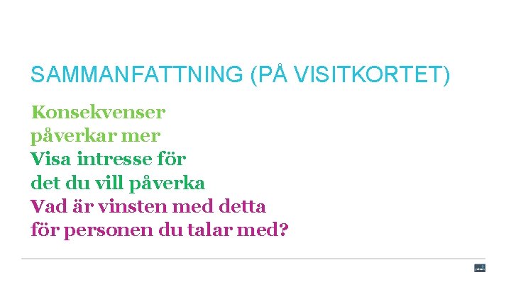 SAMMANFATTNING (PÅ VISITKORTET) Konsekvenser påverkar mer Visa intresse för det du vill påverka Vad