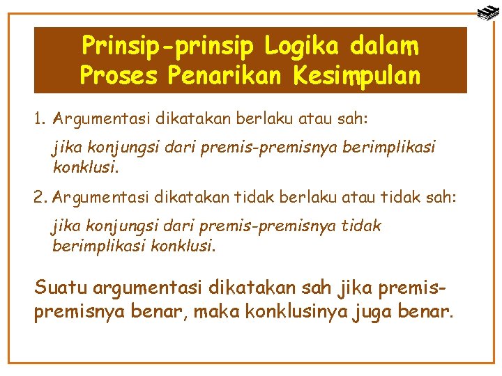 Prinsip-prinsip Logika dalam Proses Penarikan Kesimpulan 1. Argumentasi dikatakan berlaku atau sah: jika konjungsi
