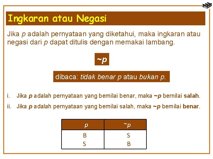 Ingkaran atau Negasi Jika p adalah pernyataan yang diketahui, maka ingkaran atau negasi dari