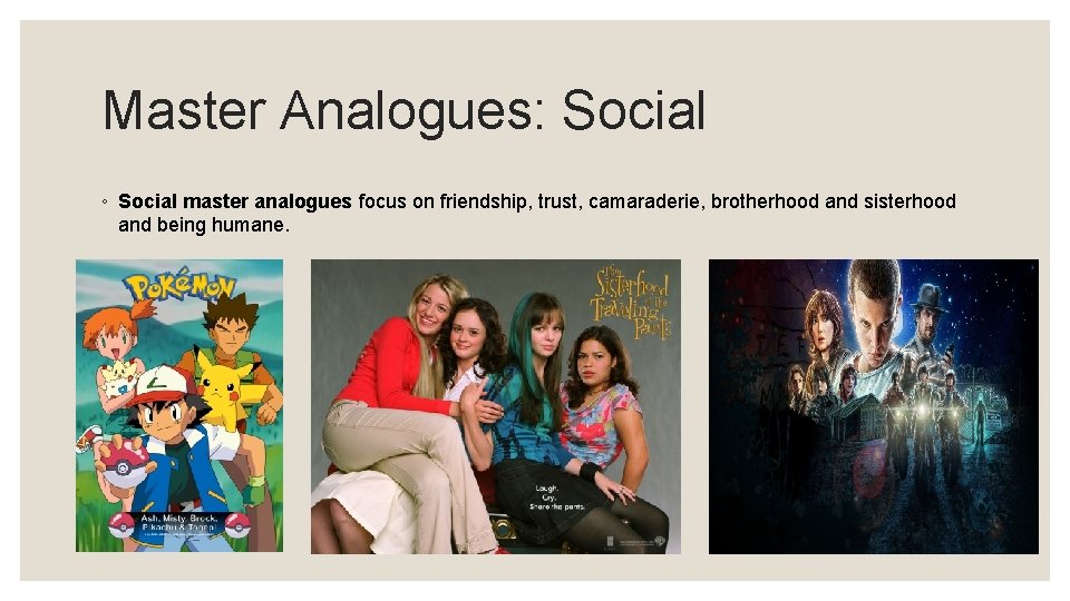 Master Analogues: Social ◦ Social master analogues focus on friendship, trust, camaraderie, brotherhood and