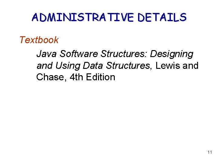 ADMINISTRATIVE DETAILS Textbook Java Software Structures: Designing and Using Data Structures, Lewis and Chase,