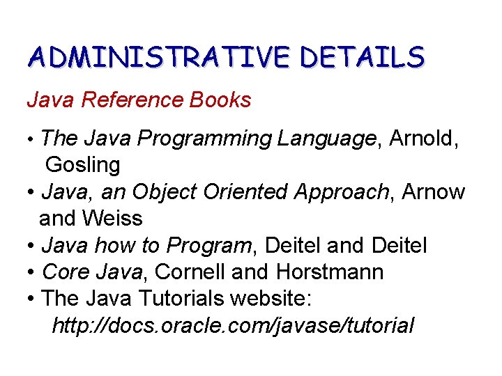 ADMINISTRATIVE DETAILS Java Reference Books • The Java Programming Language, Arnold, Gosling • Java,