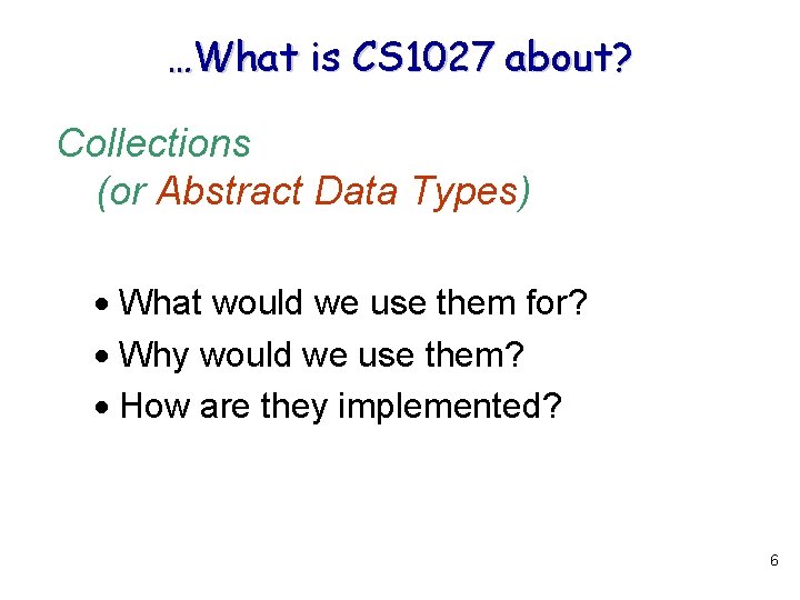 …What is CS 1027 about? Collections (or Abstract Data Types) What would we use