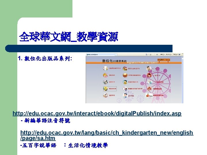 全球華文網_教學資源 1. 數位化出版品系列: http: //edu. ocac. gov. tw/interact/ebook/digital. Publish/index. asp - 新編華語注音符號 　 http: