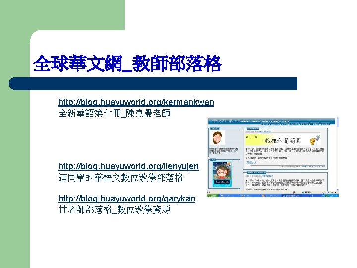 全球華文網_教師部落格 http: //blog. huayuworld. org/kermankwan 全新華語第七冊_陳克曼老師 http: //blog. huayuworld. org/lienyujen 連同學的華語文數位教學部落格 http: //blog. huayuworld.