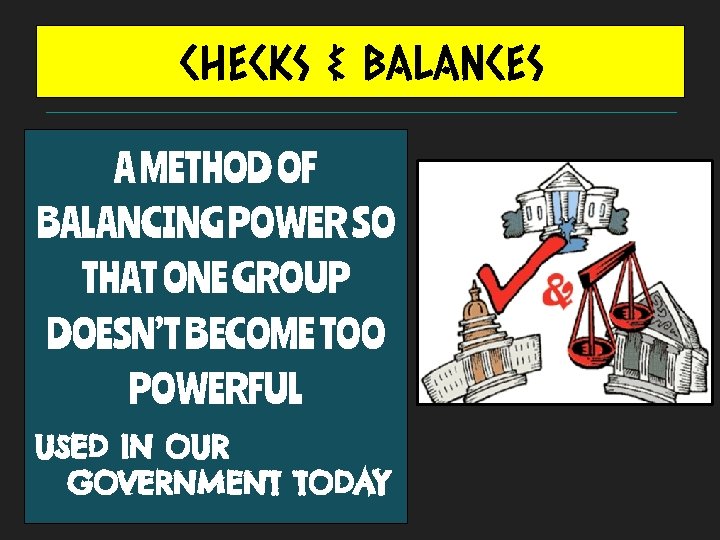CHECKS & BALANCES A METHOD OF BALANCING POWER SO THAT ONE GROUP DOESN’T BECOME