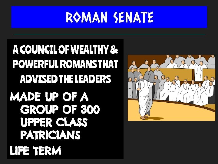 ROMAN SENATE A COUNCIL OF WEALTHY & POWERFUL ROMANS THAT ADVISED THE LEADERS MADE