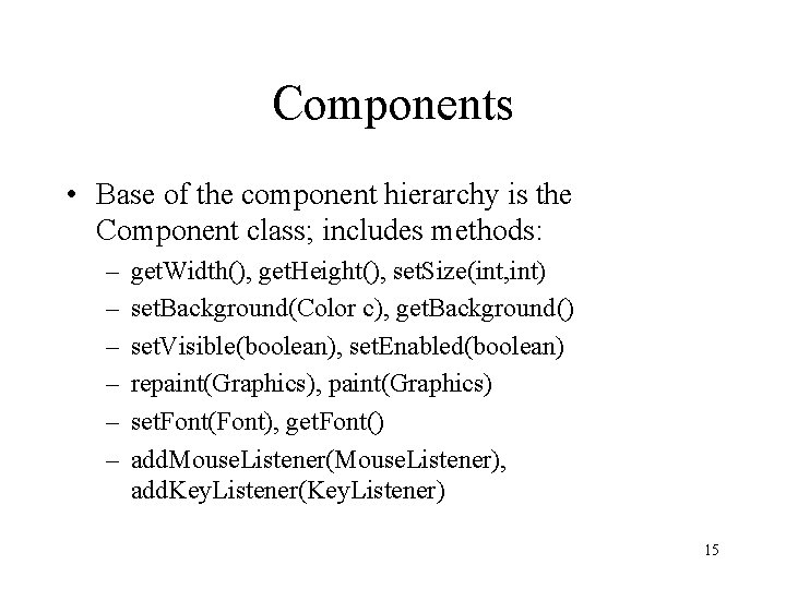 Components • Base of the component hierarchy is the Component class; includes methods: –
