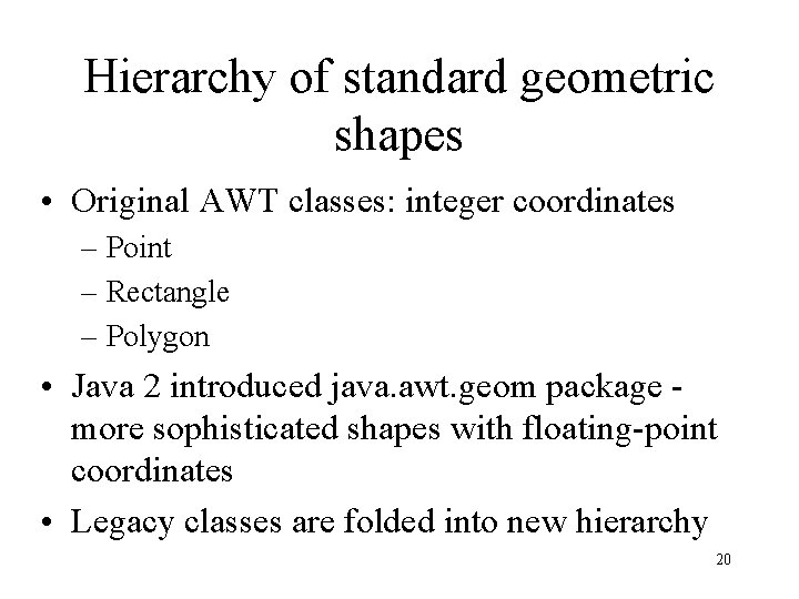 Hierarchy of standard geometric shapes • Original AWT classes: integer coordinates – Point –