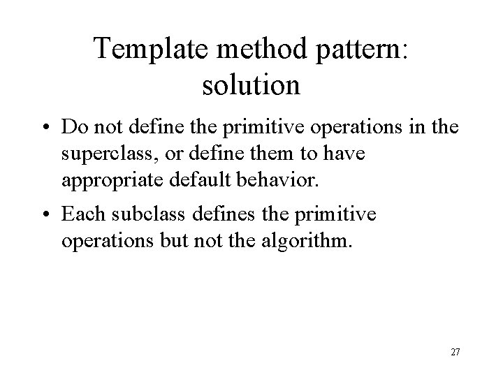 Template method pattern: solution • Do not define the primitive operations in the superclass,