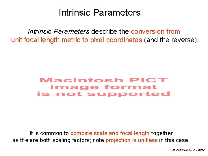 Intrinsic Parameters describe the conversion from unit focal length metric to pixel coordinates (and