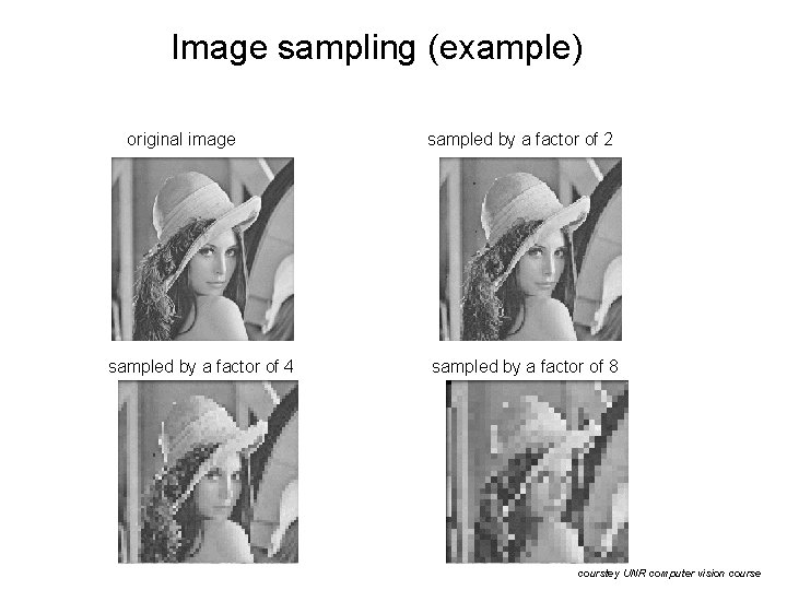 Image sampling (example) original image sampled by a factor of 4 sampled by a