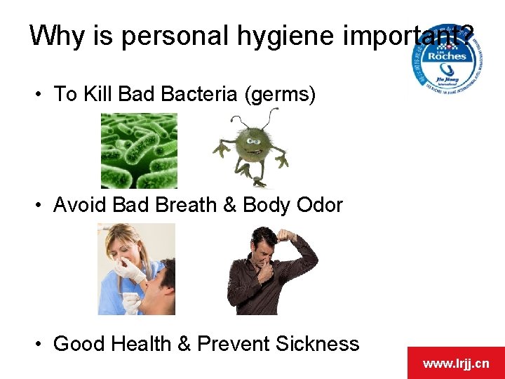 Why is personal hygiene important? • To Kill Bad Bacteria (germs) • Avoid Bad