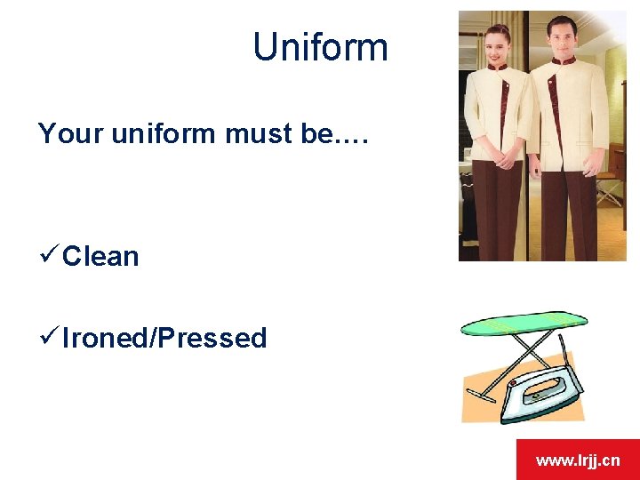 Uniform Your uniform must be…. ü Clean ü Ironed/Pressed www. lrjj. cn 