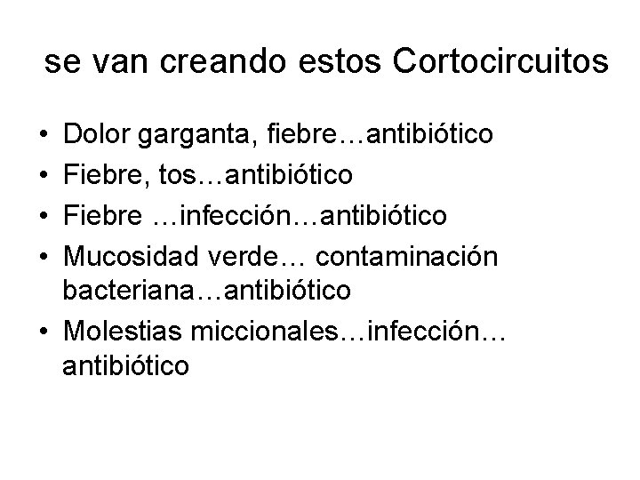 se van creando estos Cortocircuitos • • Dolor garganta, fiebre…antibiótico Fiebre, tos…antibiótico Fiebre …infección…antibiótico