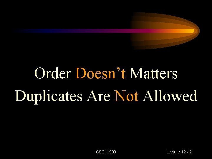 Order Doesn’t Matters Duplicates Are Not Allowed CSCI 1900 Lecture 12 - 21 