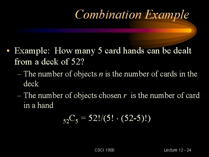 Combination Example • Example: How many 5 card hands can be dealt from a