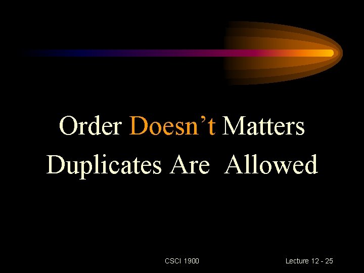 Order Doesn’t Matters Duplicates Are Allowed CSCI 1900 Lecture 12 - 25 