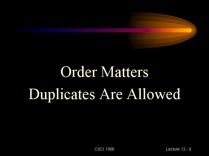 Order Matters Duplicates Are Allowed CSCI 1900 Lecture 12 - 6 