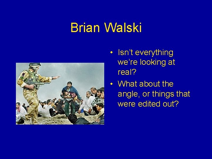 Brian Walski • Isn’t everything we’re looking at real? • What about the angle,