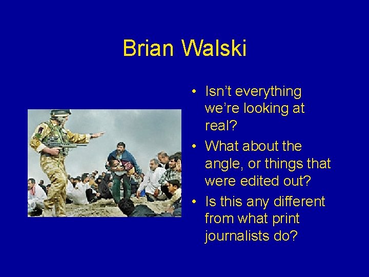 Brian Walski • Isn’t everything we’re looking at real? • What about the angle,