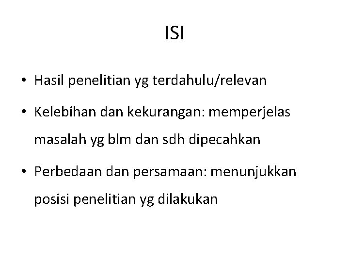 ISI • Hasil penelitian yg terdahulu/relevan • Kelebihan dan kekurangan: memperjelas masalah yg blm