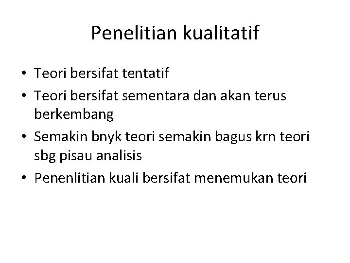 Penelitian kualitatif • Teori bersifat tentatif • Teori bersifat sementara dan akan terus berkembang