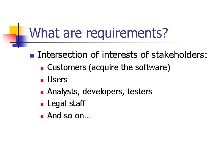 What are requirements? n Intersection of interests of stakeholders: n n n Customers (acquire