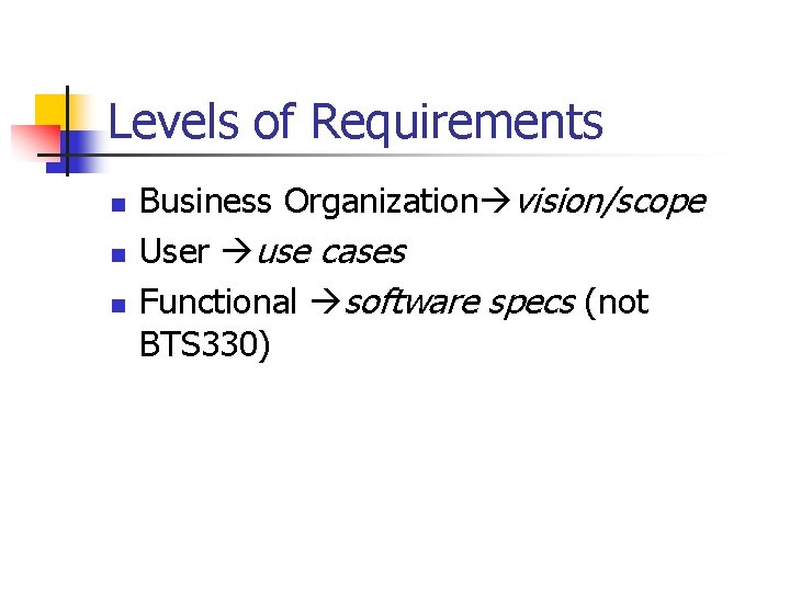Levels of Requirements n n n Business Organization vision/scope User use cases Functional software