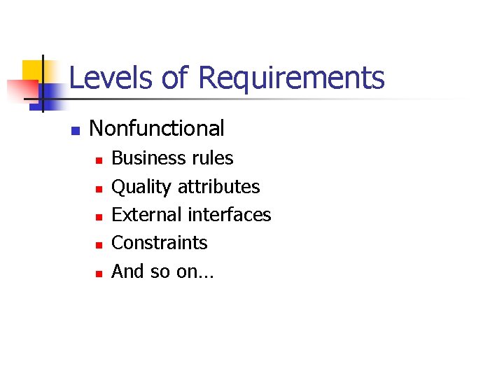 Levels of Requirements n Nonfunctional n n n Business rules Quality attributes External interfaces
