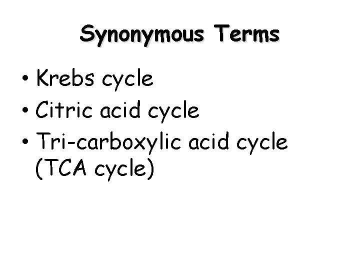 Synonymous Terms • Krebs cycle • Citric acid cycle • Tri-carboxylic acid cycle (TCA