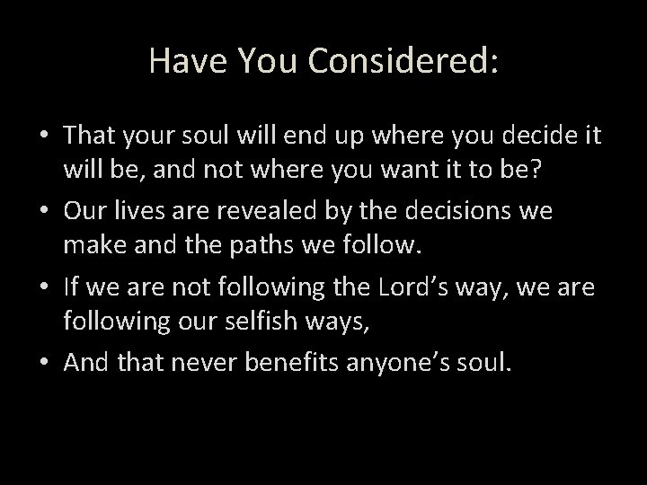 Have You Considered: • That your soul will end up where you decide it
