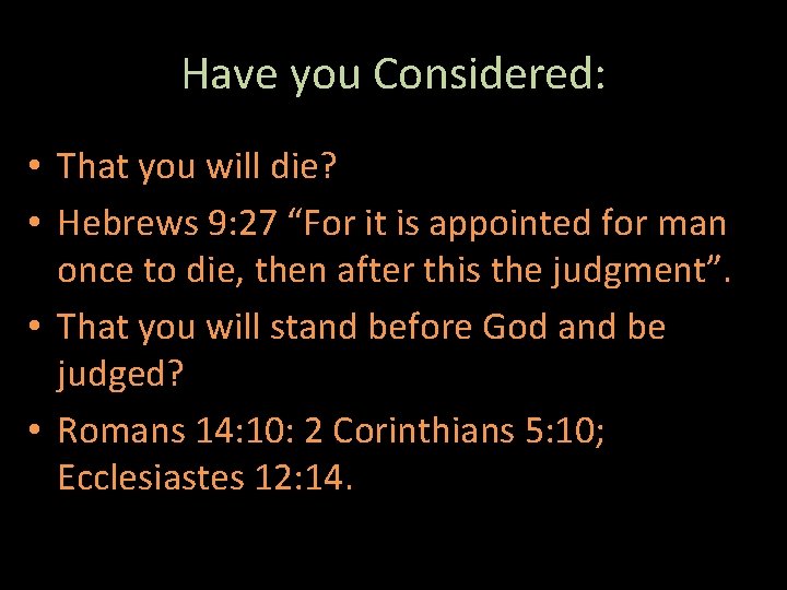Have you Considered: • That you will die? • Hebrews 9: 27 “For it