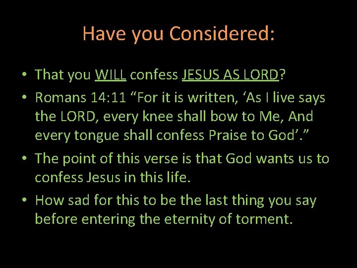 Have you Considered: • That you WILL confess JESUS AS LORD? • Romans 14: