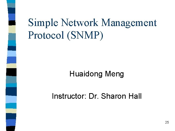 Simple Network Management Protocol (SNMP) Huaidong Meng Instructor: Dr. Sharon Hall 25 