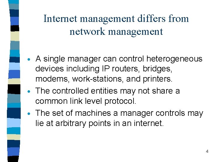 Internet management differs from network management A single manager can control heterogeneous devices including