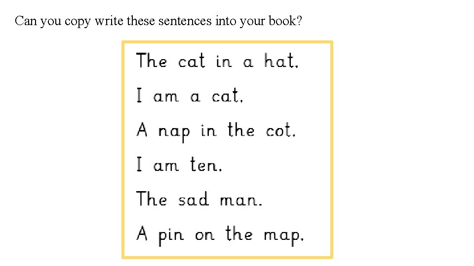 Can you copy write these sentences into your book? 