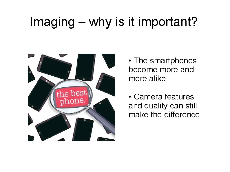 Imaging – why is it important? • The smartphones become more and more alike