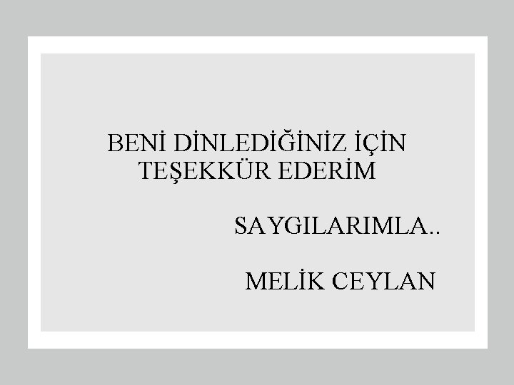 BENİ DİNLEDİĞİNİZ İÇİN TEŞEKKÜR EDERİM SAYGILARIMLA. . MELİK CEYLAN 