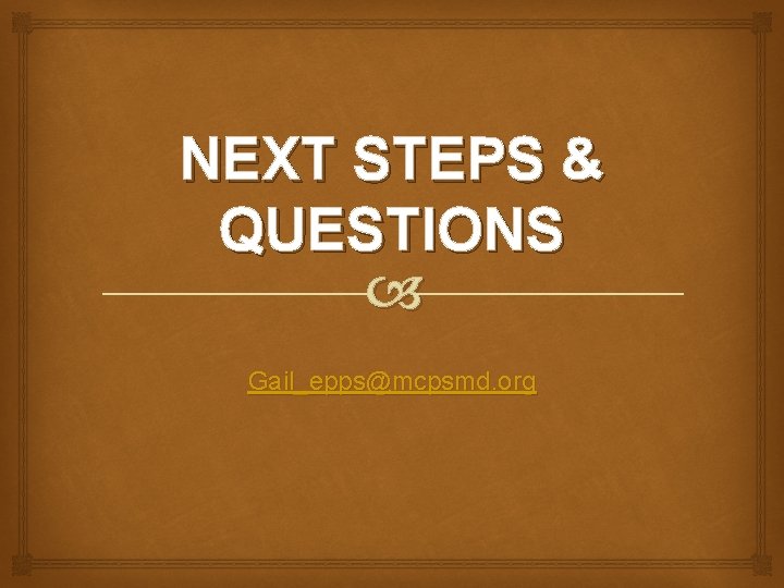 NEXT STEPS & QUESTIONS Gail_epps@mcpsmd. org 