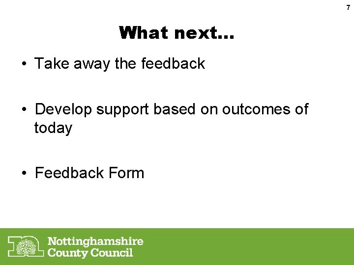 7 What next… • Take away the feedback • Develop support based on outcomes