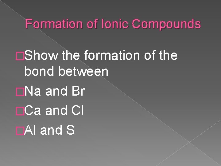 Formation of Ionic Compounds �Show the formation of the bond between �Na and Br