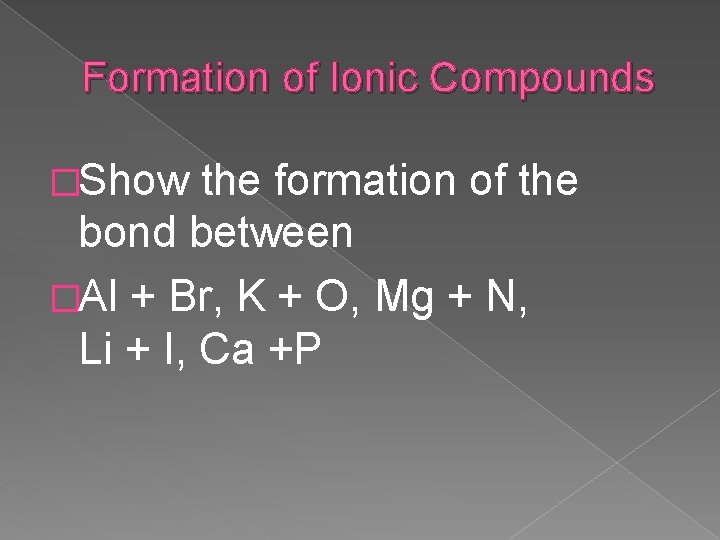 Formation of Ionic Compounds �Show the formation of the bond between �Al + Br,