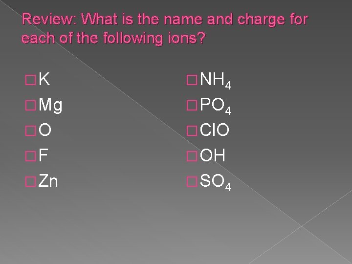 Review: What is the name and charge for each of the following ions? �K